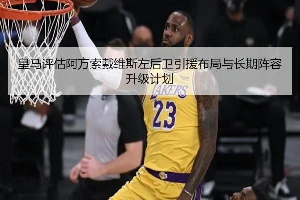 皇马评估阿方索戴维斯左后卫引援布局与长期阵容升级计划