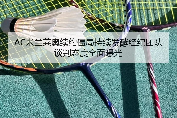 AC米兰莱奥续约僵局持续发酵经纪团队谈判态度全面曝光