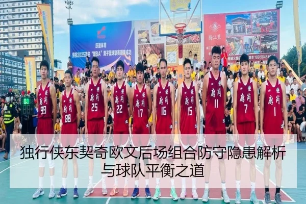 独行侠东契奇欧文后场组合防守隐患解析与球队平衡之道